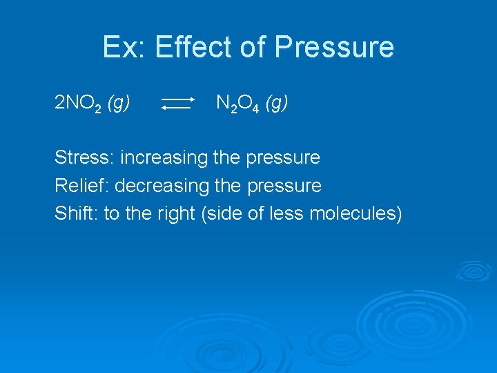 Ex: Effect of Pressure 2 NO 2 (g) N 2 O 4 (g) Stress: