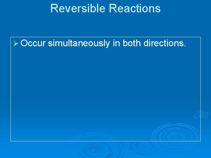 Reversible Reactions Ø Occur simultaneously in both directions. 