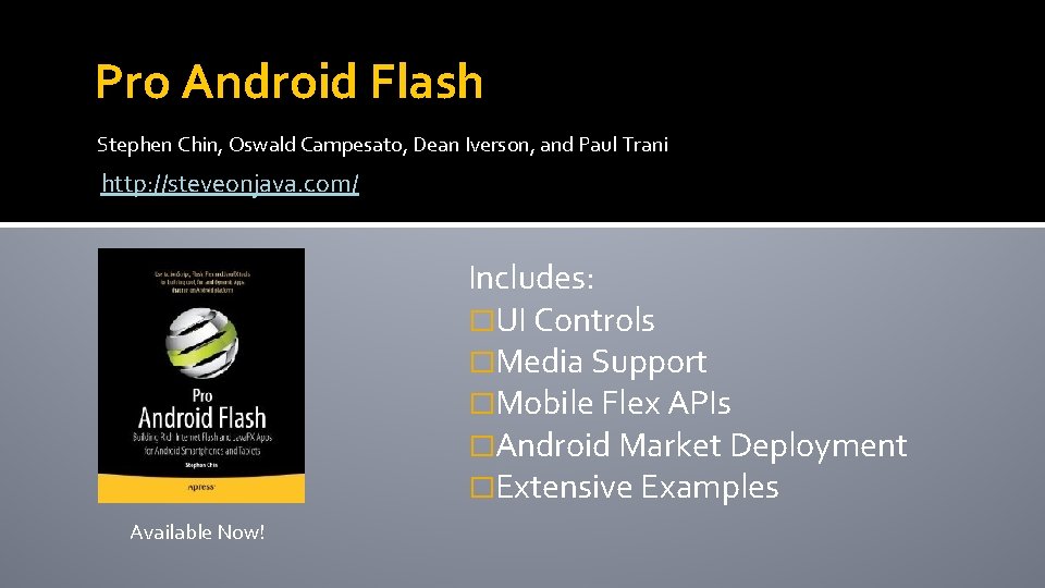 Pro Android Flash Stephen Chin, Oswald Campesato, Dean Iverson, and Paul Trani http: //steveonjava.