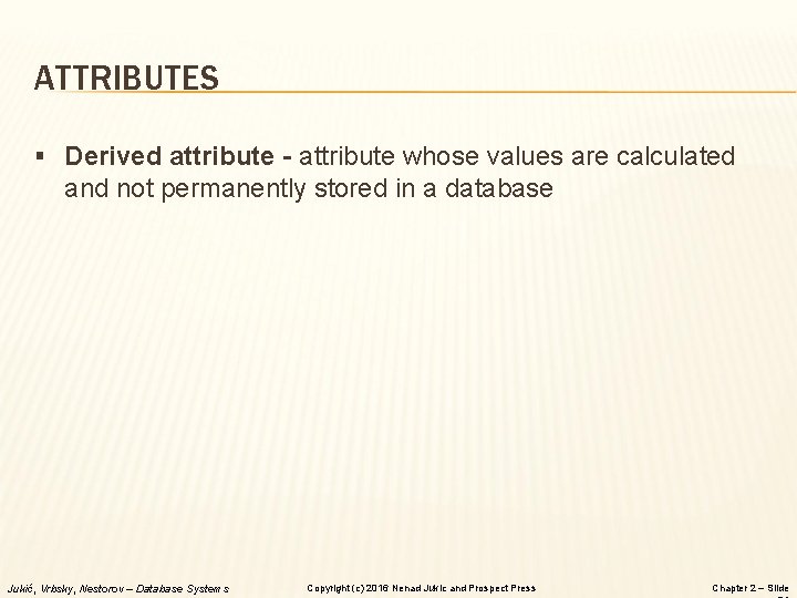 ATTRIBUTES § Derived attribute - attribute whose values are calculated and not permanently stored ATTRIBUTES § Derived attribute - attribute whose values are calculated and not permanently stored