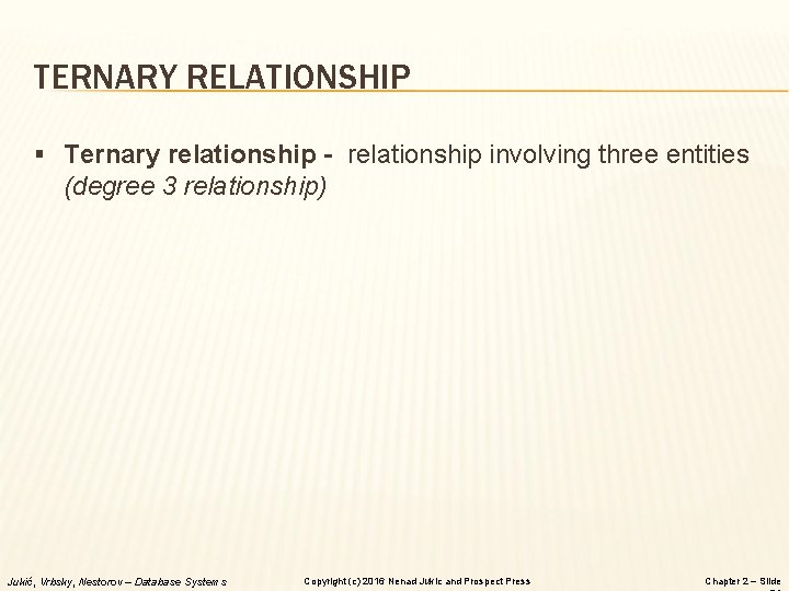TERNARY RELATIONSHIP § Ternary relationship - relationship involving three entities (degree 3 relationship) Jukić,