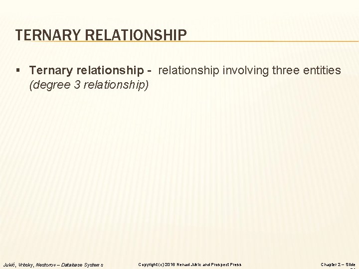 TERNARY RELATIONSHIP § Ternary relationship - relationship involving three entities (degree 3 relationship) Jukić, TERNARY RELATIONSHIP § Ternary relationship - relationship involving three entities (degree 3 relationship) Jukić,