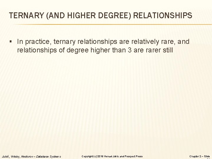 TERNARY (AND HIGHER DEGREE) RELATIONSHIPS § In practice, ternary relationships are relatively rare, and