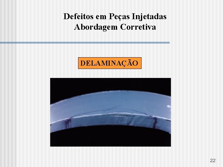 Defeitos em Peças Injetadas Abordagem Corretiva DELAMINAÇÃO 22 