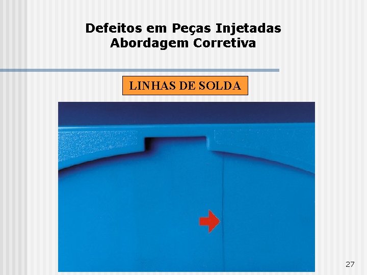 Defeitos em Peças Injetadas Abordagem Corretiva LINHAS DE SOLDA 27 