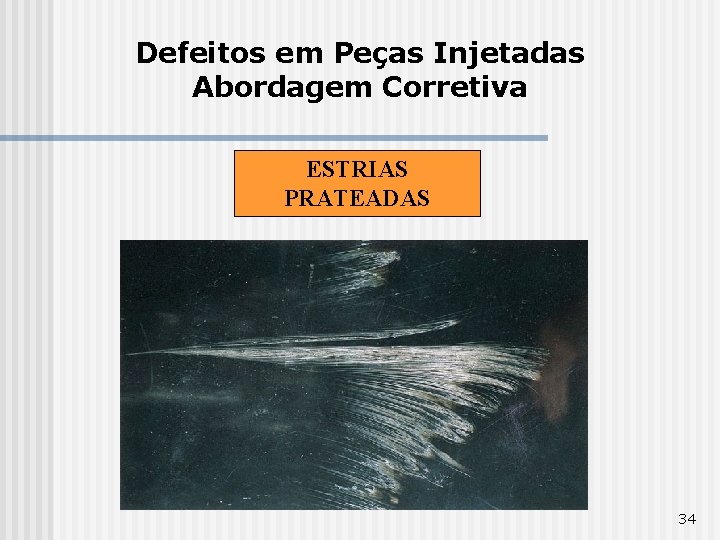 Defeitos em Peças Injetadas Abordagem Corretiva ESTRIAS PRATEADAS 34 