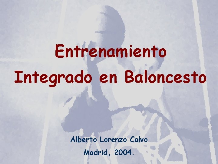 El entrenamiento integrado en Baloncesto Entrenamiento Integrado en Baloncesto Alberto Lorenzo Calvo Madrid, 2004.