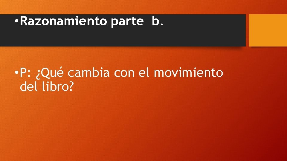 • Razonamiento parte b. • P: ¿Qué cambia con el movimiento del libro?