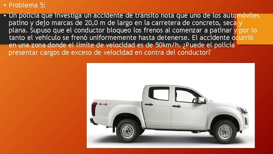  • Problema 5: • Un policía que investiga un accidente de tránsito nota