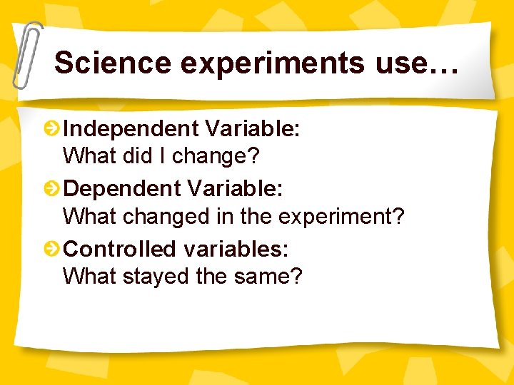 Science experiments use… Independent Variable: What did I change? Dependent Variable: What changed in