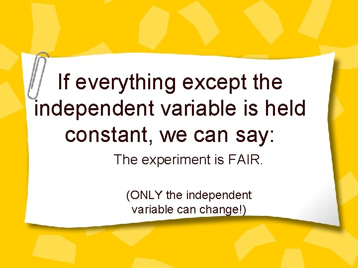 If everything except the independent variable is held constant, we can say: The experiment
