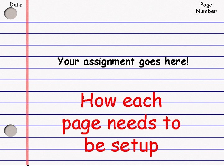 Date Page Number Your assignment goes here! How each page needs to be setup