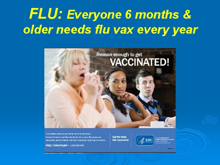 FLU: Everyone 6 months & older needs flu vax every year 