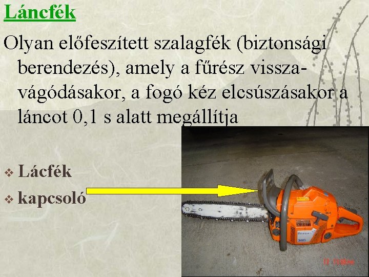 Láncfék Olyan előfeszített szalagfék (biztonsági berendezés), amely a fűrész visszavágódásakor, a fogó kéz elcsúszásakor