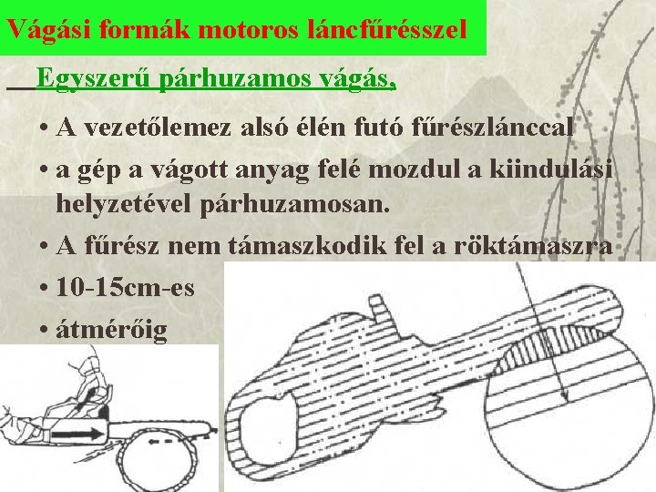Vágási formák motoros láncfűrésszel Egyszerű párhuzamos vágás, • A vezetőlemez alsó élén futó fűrészlánccal