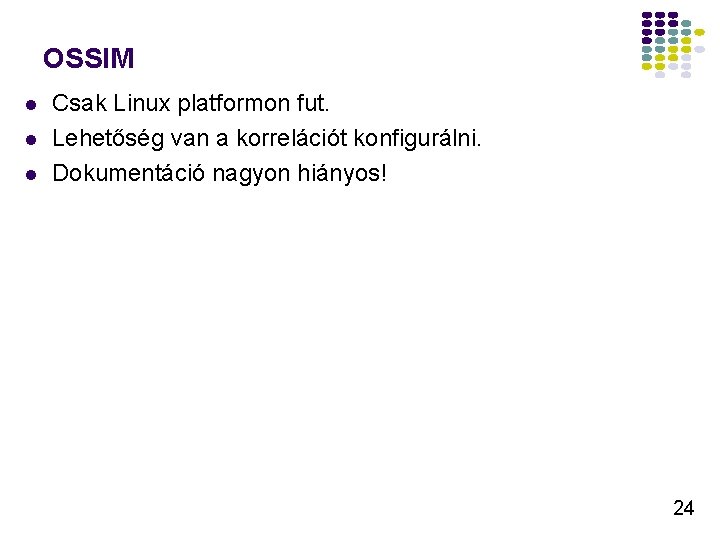 OSSIM Csak Linux platformon fut. Lehetőség van a korrelációt konfigurálni. Dokumentáció nagyon hiányos! 24