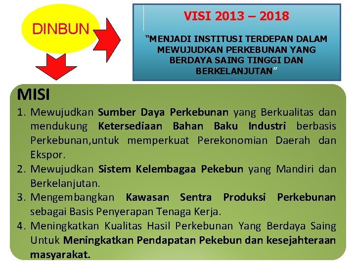 DINBUN MISI VISI 2013 – 2018 “MENJADI INSTITUSI TERDEPAN DALAM MEWUJUDKAN PERKEBUNAN YANG BERDAYA