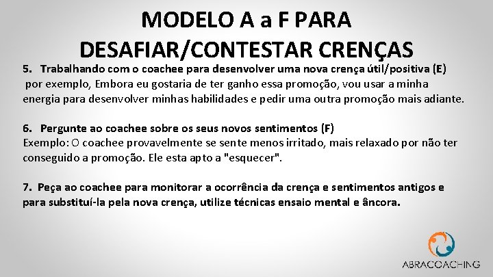 MODELO A a F PARA DESAFIAR/CONTESTAR CRENÇAS 5. Trabalhando com o coachee para desenvolver