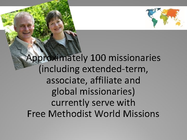 Approximately 100 missionaries (including extended-term, associate, affiliate and global missionaries) currently serve with Free