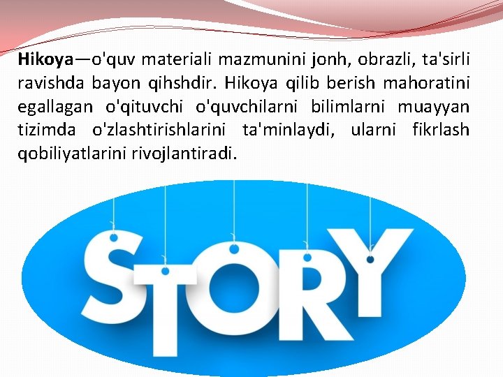 Hikoya—o'quv materiali mazmunini jonh, obrazli, ta'sirli ravishda bayon qihshdir. Hikoya qilib berish mahoratini egallagan