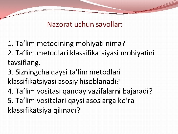 Nazorat uchun savollar: 1. Ta’lim metodining mohiyati nima? 2. Ta’lim metodlari klassifikatsiyasi mohiyatini tavsiflang.