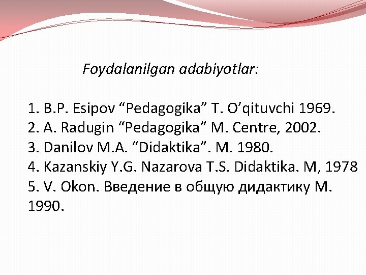 Foydalanilgan adabiyotlar: 1. B. P. Esipov “Pedagogika” T. O’qituvchi 1969. 2. A. Radugin “Pedagogika”