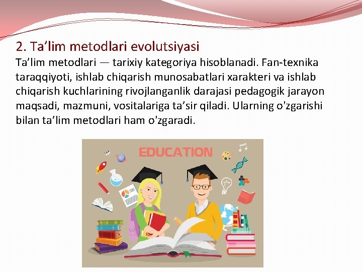 2. Ta’lim metodlari evolutsiyasi Ta’lim metodlari — tarixiy kategoriya hisoblanadi. Fan-texnika taraqqiyoti, ishlab chiqarish