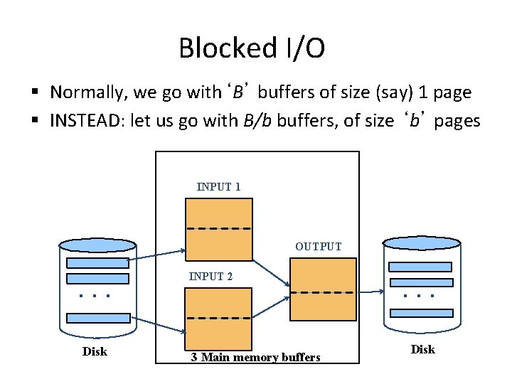 Blocked I/O § Normally, we go with‘B’ buffers of size (say) 1 page § Blocked I/O § Normally, we go with‘B’ buffers of size (say) 1 page §