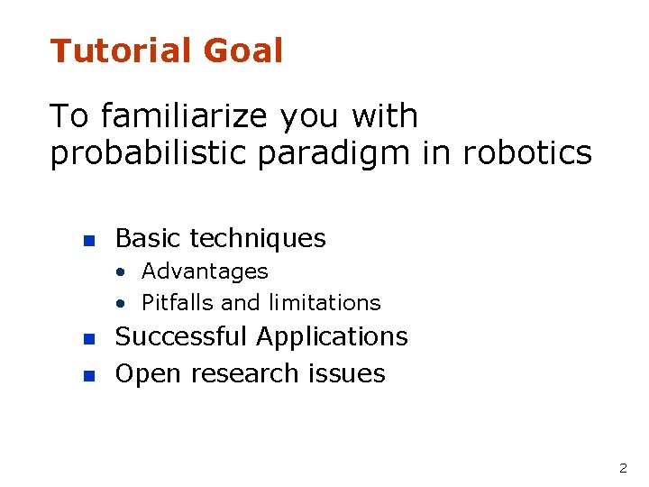 Tutorial Goal To familiarize you with probabilistic paradigm in robotics n Basic techniques •