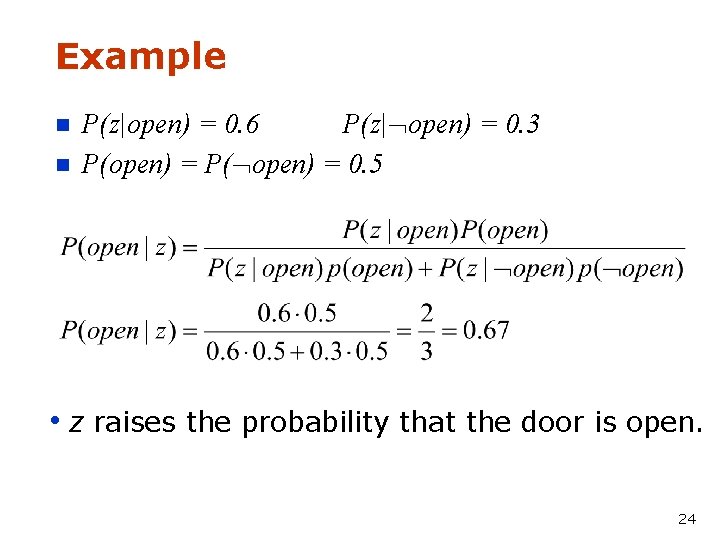 Example n n P(z|open) = 0. 6 P(z| open) = 0. 3 P(open) =