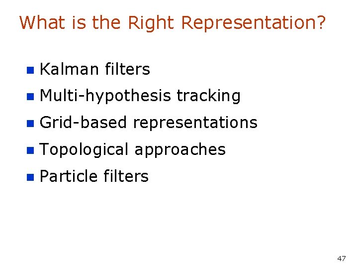 What is the Right Representation? n Kalman filters n Multi-hypothesis tracking n Grid-based representations