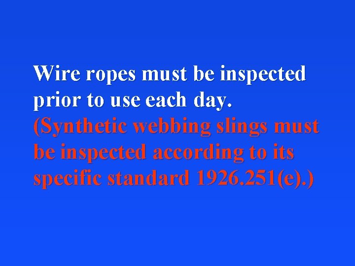 Wire ropes must be inspected prior to use each day. (Synthetic webbing slings must