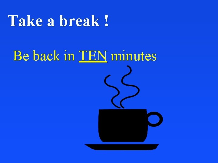 Take a break ! Be back in TEN minutes 