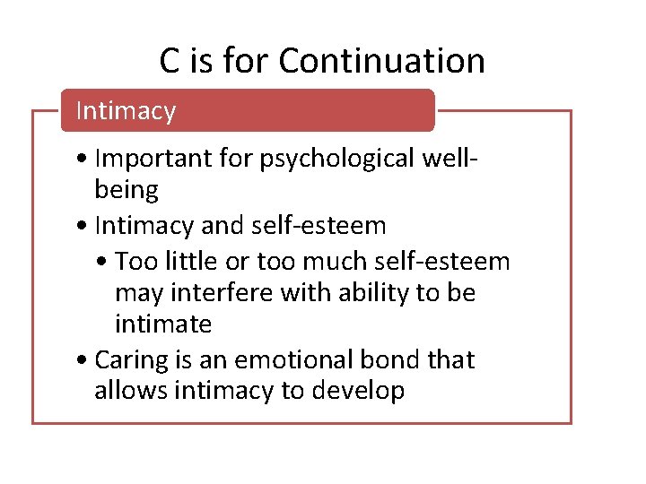 C is for Continuation Intimacy • Important for psychological wellbeing • Intimacy and self-esteem C is for Continuation Intimacy • Important for psychological wellbeing • Intimacy and self-esteem