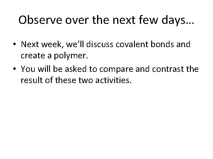 Observe over the next few days… • Next week, we’ll discuss covalent bonds and