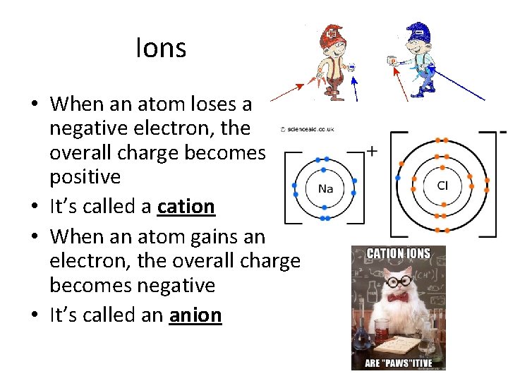 Ions • When an atom loses a negative electron, the overall charge becomes positive