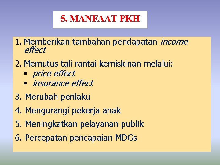 5. MANFAAT PKH 1. Memberikan tambahan pendapatan income effect 2. Memutus tali rantai kemiskinan