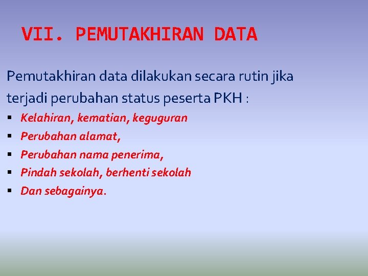 VII. PEMUTAKHIRAN DATA Pemutakhiran data dilakukan secara rutin jika terjadi perubahan status peserta PKH