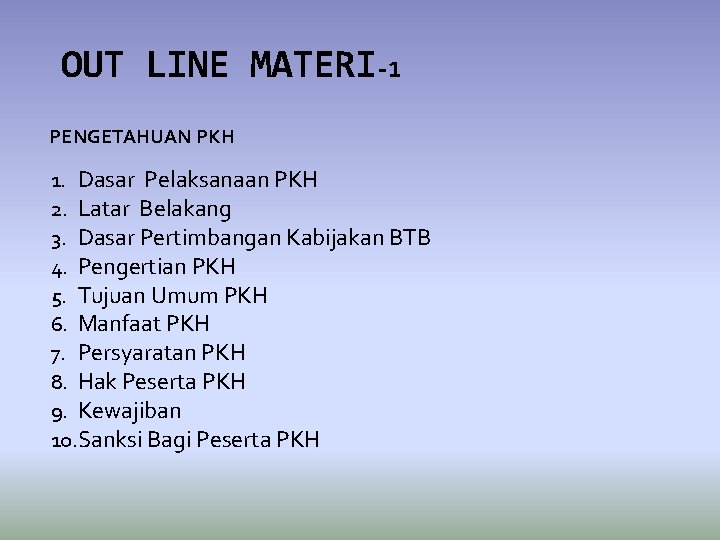 OUT LINE MATERI-1 PENGETAHUAN PKH 1. Dasar Pelaksanaan PKH 2. Latar Belakang 3. Dasar