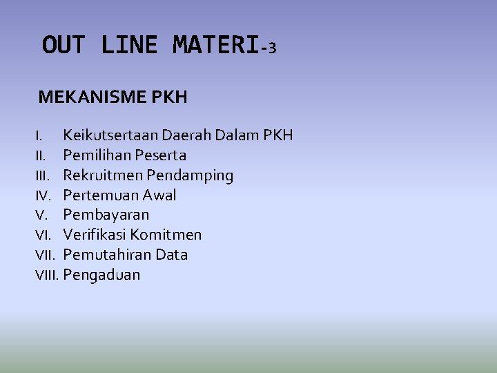 OUT LINE MATERI-3 MEKANISME PKH I. Keikutsertaan Daerah Dalam PKH II. Pemilihan Peserta III.