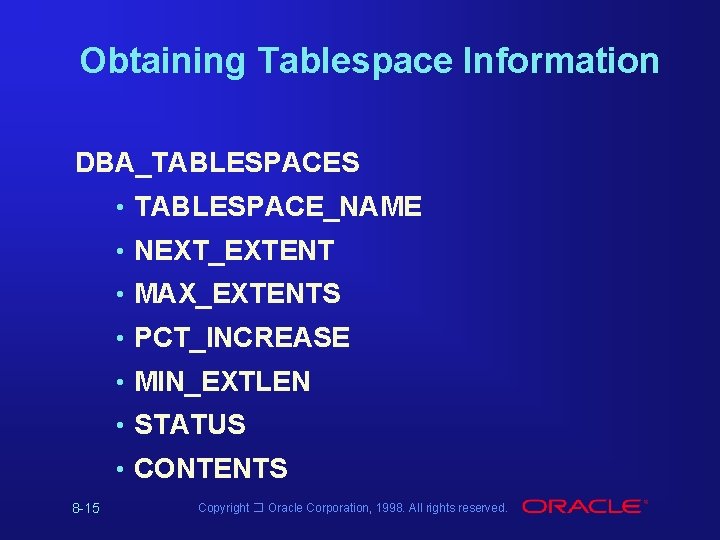 Obtaining Tablespace Information DBA_TABLESPACES • TABLESPACE_NAME • NEXT_EXTENT • MAX_EXTENTS • PCT_INCREASE • MIN_EXTLEN Obtaining Tablespace Information DBA_TABLESPACES • TABLESPACE_NAME • NEXT_EXTENT • MAX_EXTENTS • PCT_INCREASE • MIN_EXTLEN