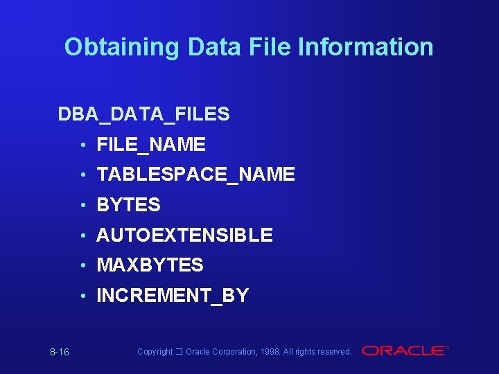 Obtaining Data File Information DBA_DATA_FILES • FILE_NAME • TABLESPACE_NAME • BYTES • AUTOEXTENSIBLE • Obtaining Data File Information DBA_DATA_FILES • FILE_NAME • TABLESPACE_NAME • BYTES • AUTOEXTENSIBLE •
