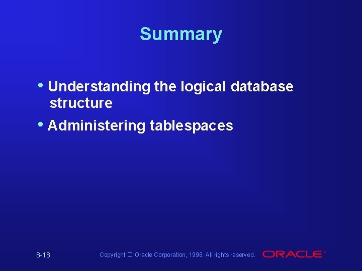 Summary • Understanding the logical database structure • Administering tablespaces 8 -18 Copyright � Summary • Understanding the logical database structure • Administering tablespaces 8 -18 Copyright �