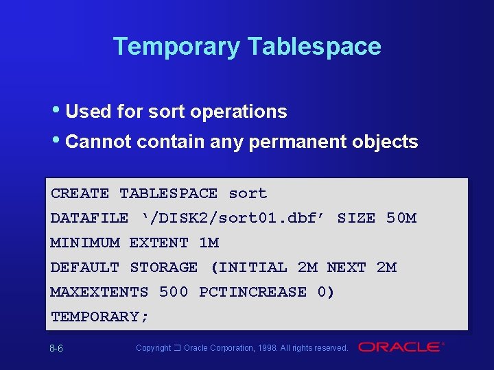 Temporary Tablespace • Used for sort operations • Cannot contain any permanent objects CREATE Temporary Tablespace • Used for sort operations • Cannot contain any permanent objects CREATE