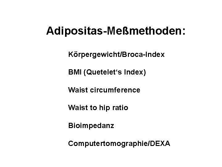 Adipositas-Meßmethoden: Körpergewicht/Broca-Index BMI (Quetelet‘s Index) Waist circumference Waist to hip ratio Bioimpedanz Computertomographie/DEXA 