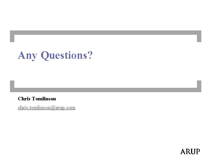 Any Questions? Chris Tomlinson chris. tomlinson@arup. com 