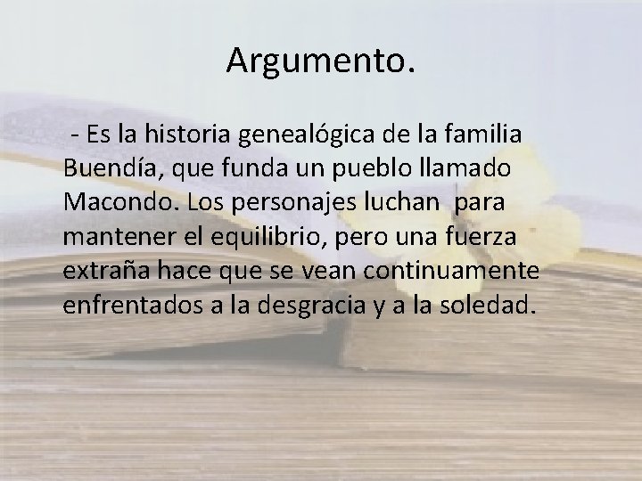 Argumento. - Es la historia genealógica de la familia Buendía, que funda un pueblo