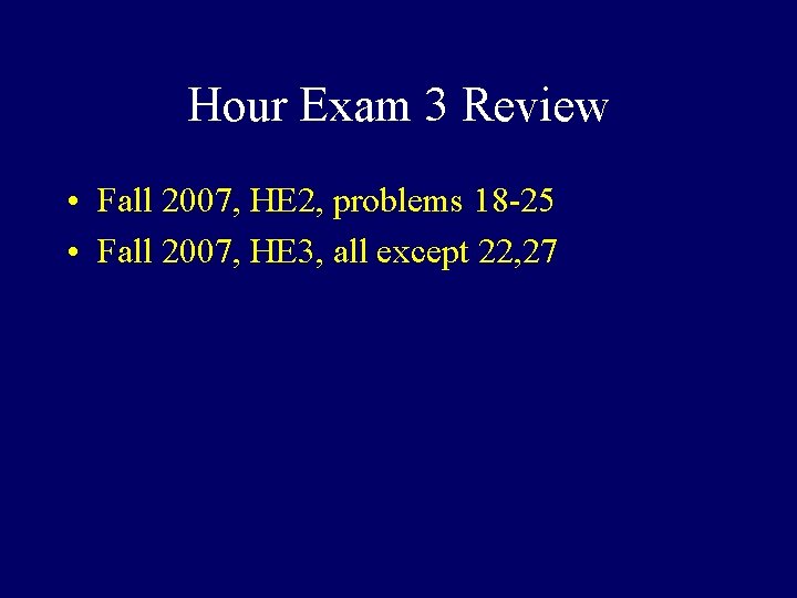 Hour Exam 3 Review • Fall 2007, HE 2, problems 18 -25 • Fall