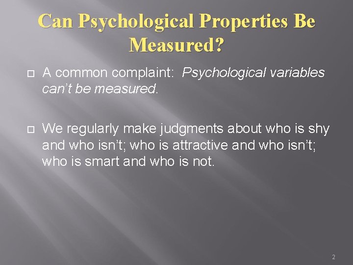 Can Psychological Properties Be Measured? A common complaint: Psychological variables can’t be measured. We