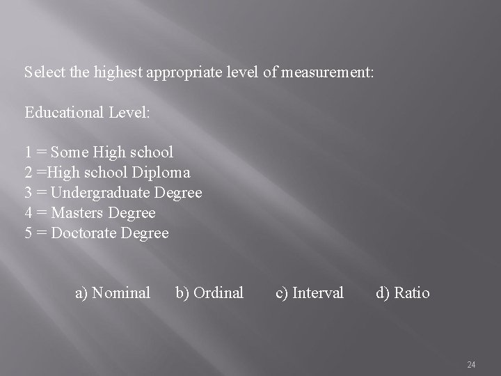 Select the highest appropriate level of measurement: Educational Level: 1 = Some High school